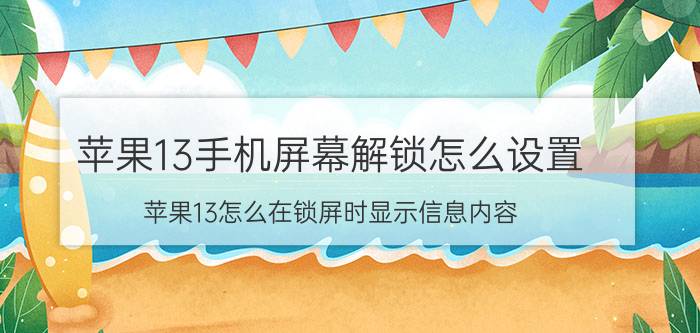 苹果13手机屏幕解锁怎么设置 苹果13怎么在锁屏时显示信息内容？